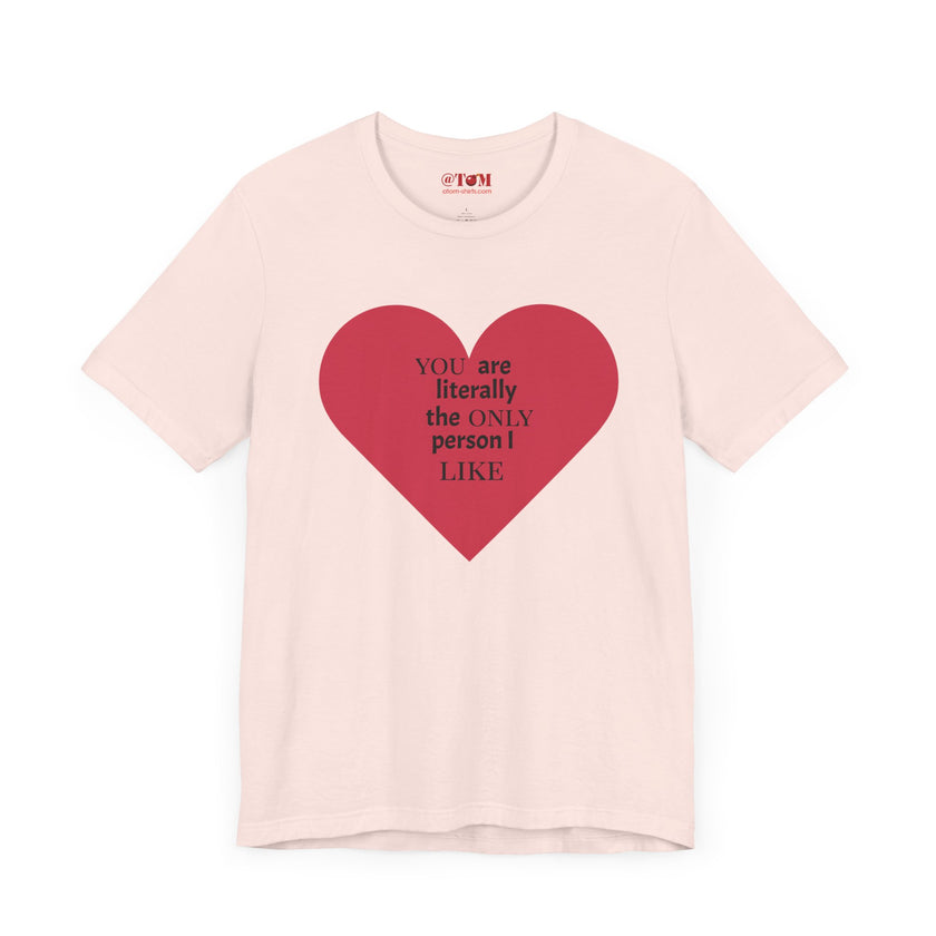 You Are Literally The Only Person I Like T Shirt
