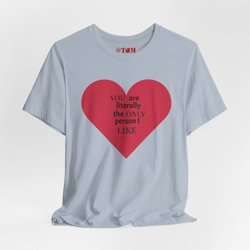 You Are Literally The Only Person I Like T Shirt
