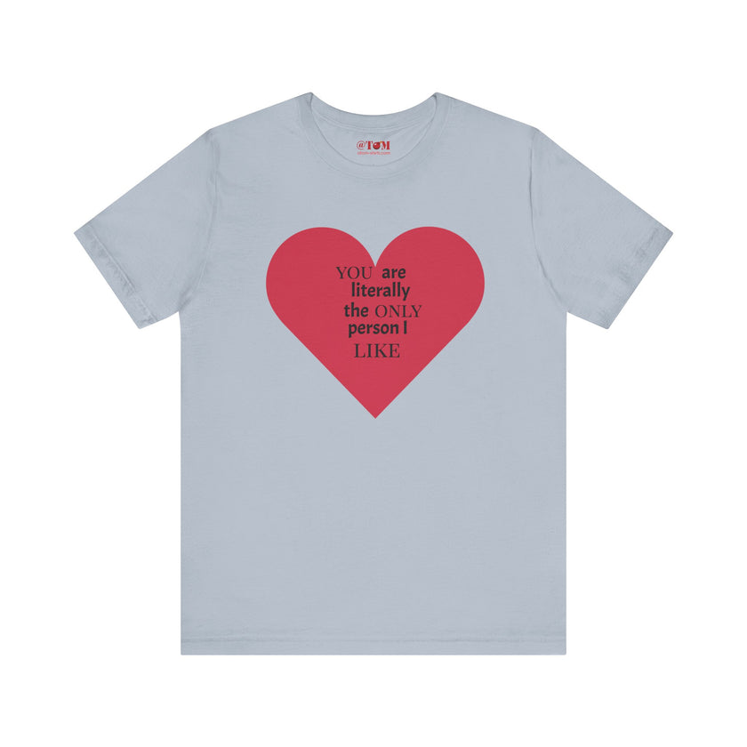 You Are Literally The Only Person I Like T Shirt