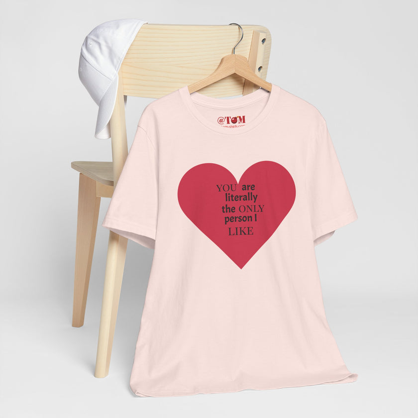 You Are Literally The Only Person I Like T Shirt