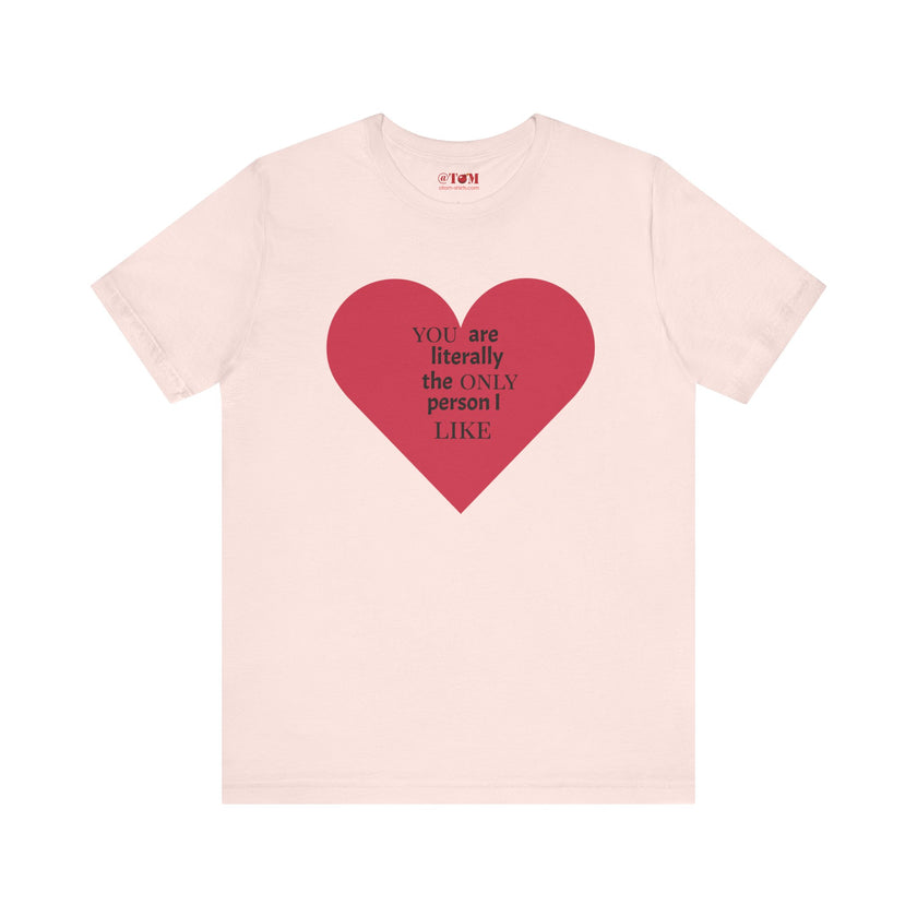 You Are Literally The Only Person I Like T Shirt