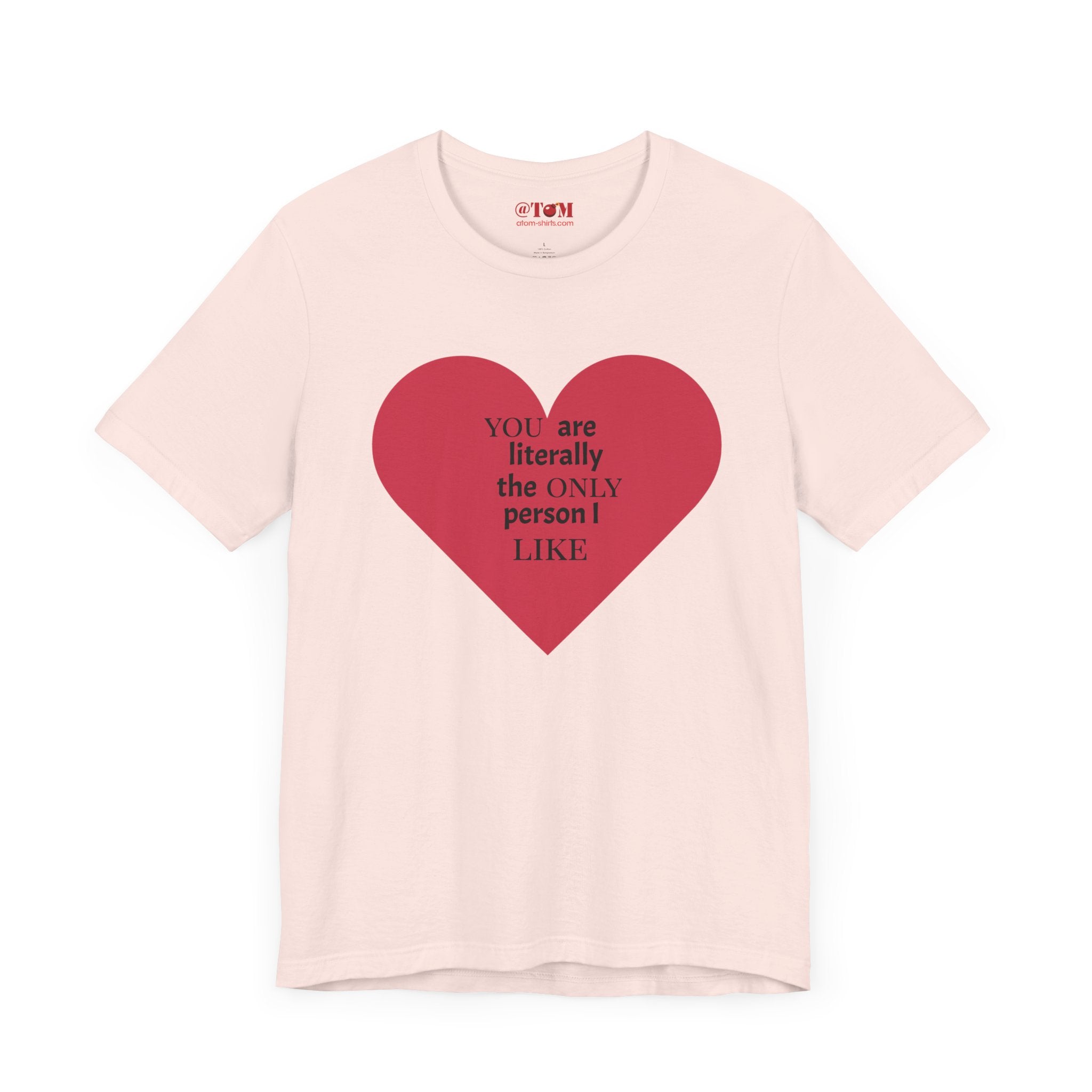 You Are Literally The Only Person I Like T Shirt
