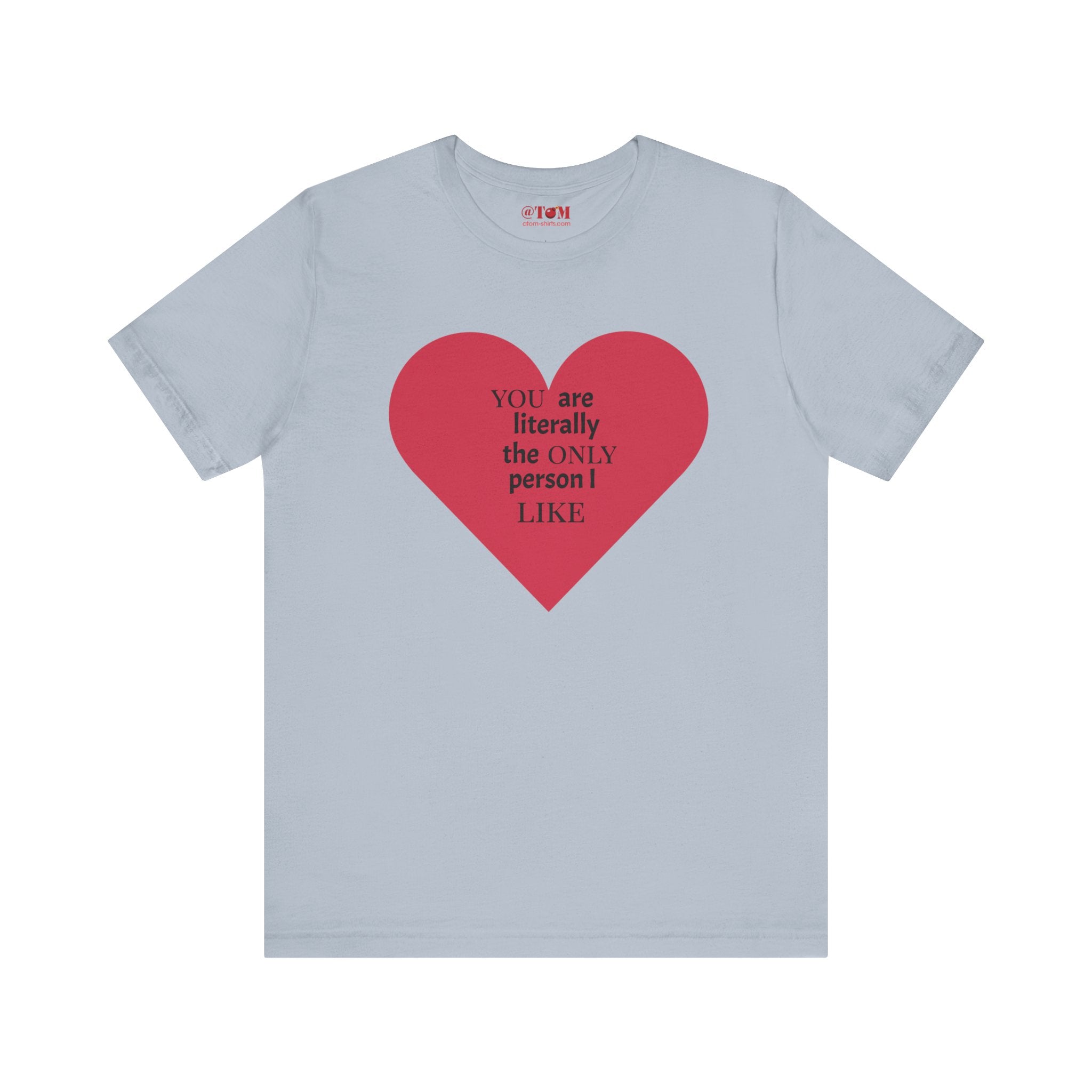 You Are Literally The Only Person I Like T Shirt