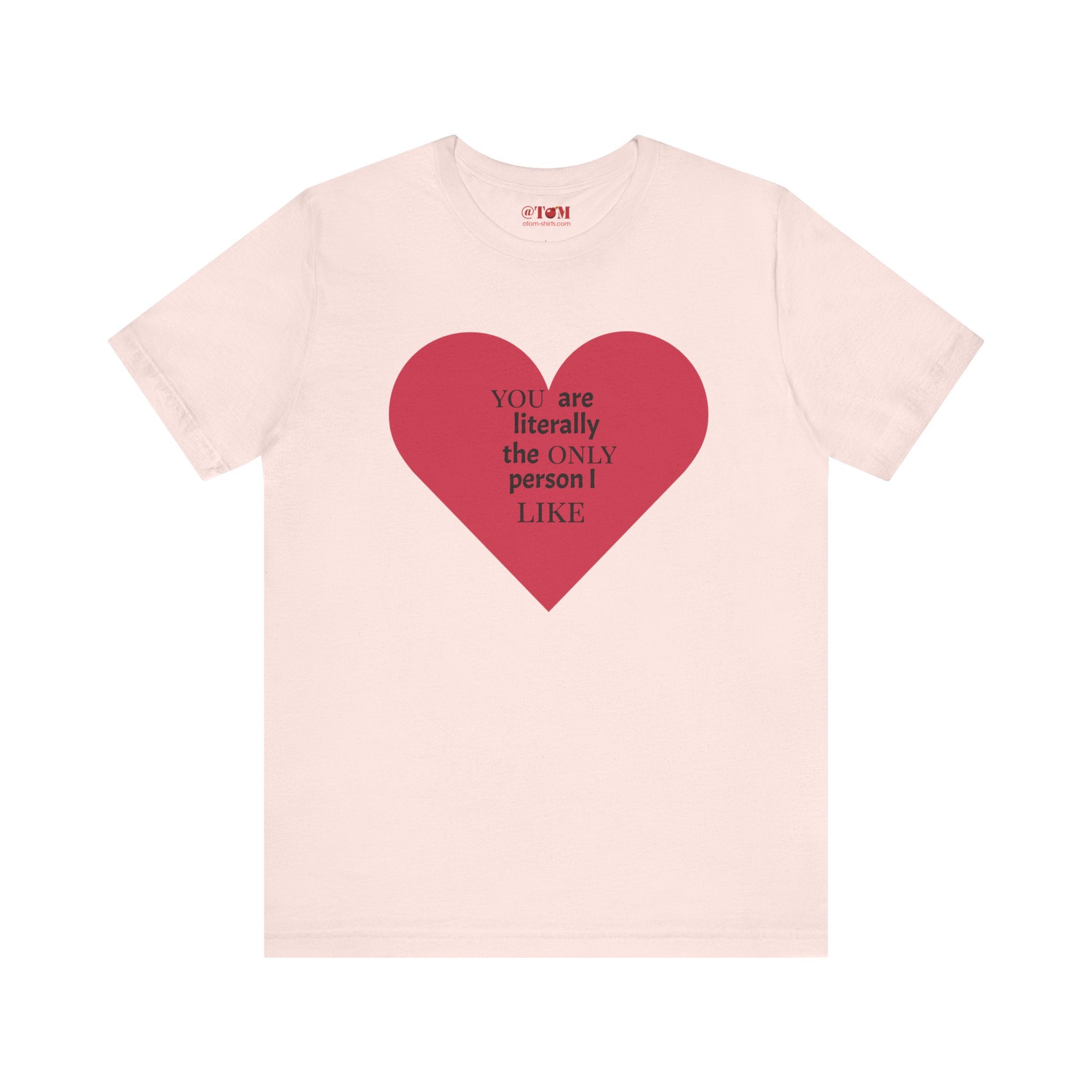 You Are Literally The Only Person I Like T Shirt