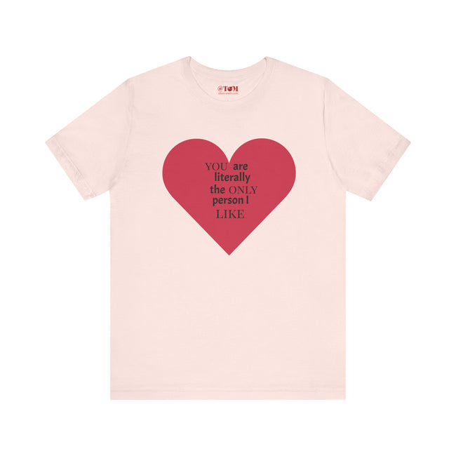 You Are Literally The Only Person I Like T Shirt