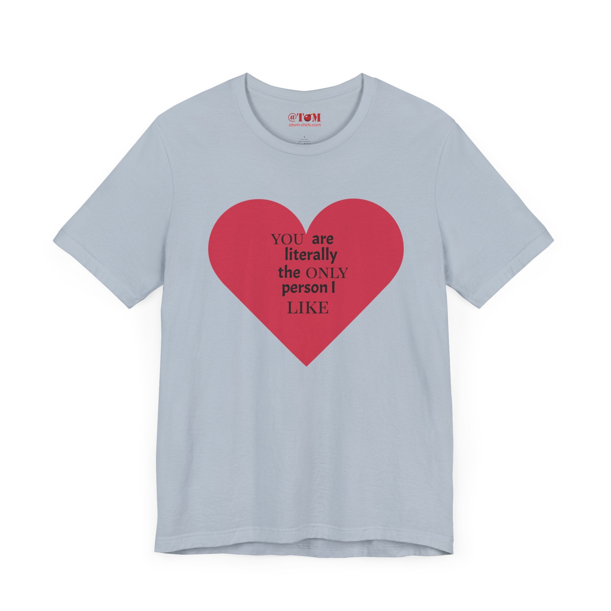 You Are Literally The Only Person I Like T Shirt