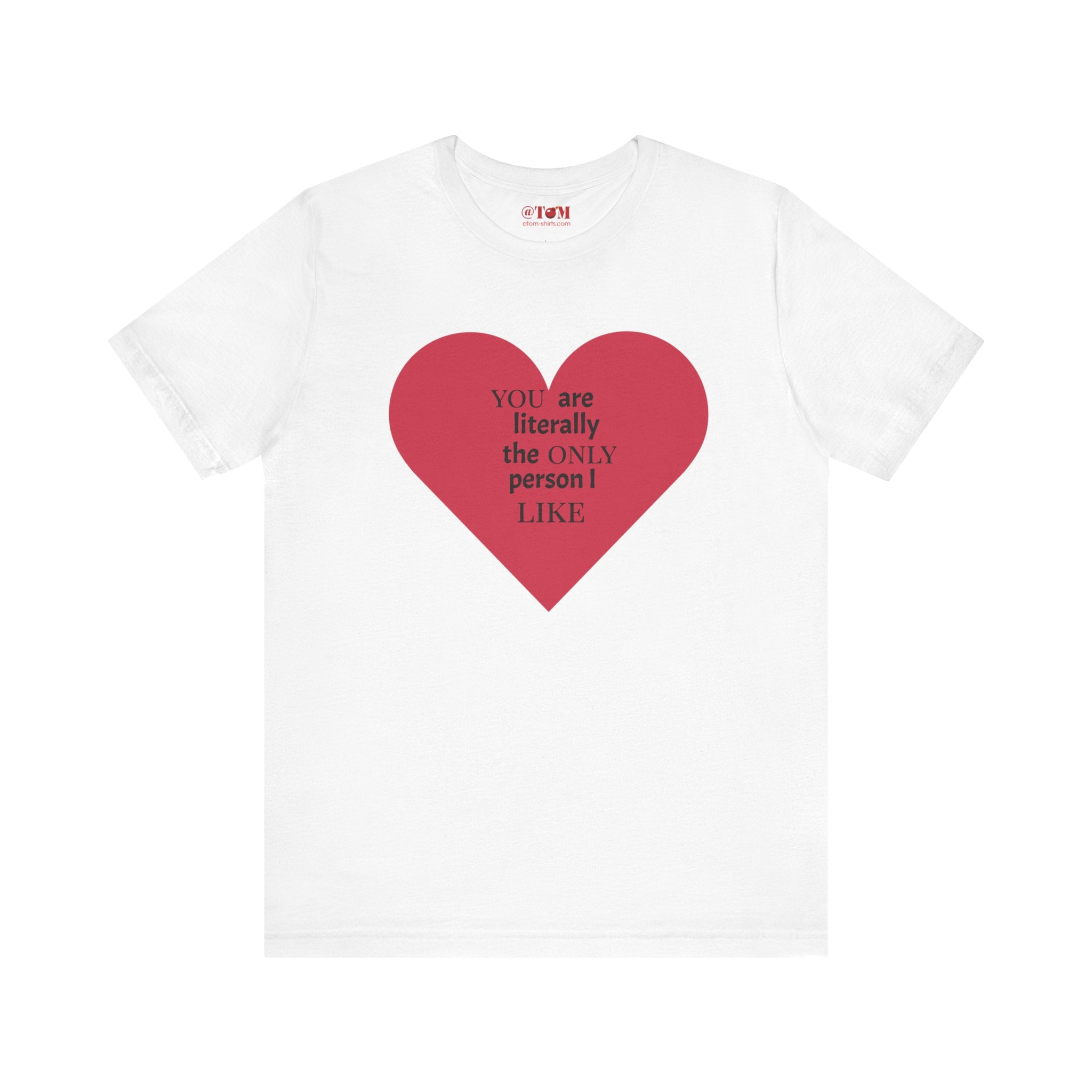 You Are Literally The Only Person I Like T Shirt